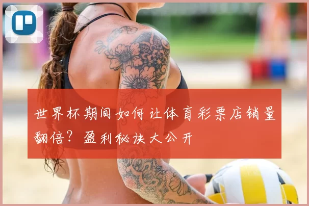 世界杯期间如何让体育彩票店销量翻倍？盈利秘诀大公开
