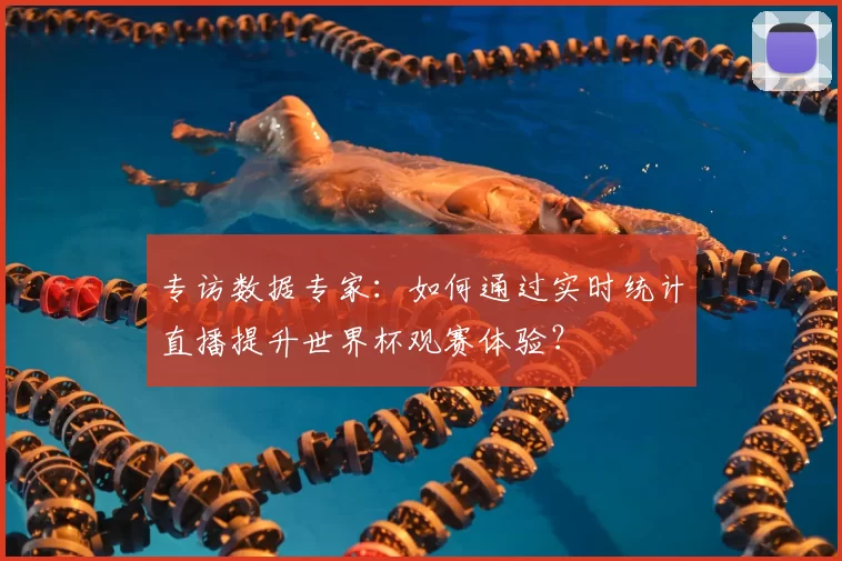 专访数据专家：如何通过实时统计直播提升世界杯观赛体验？