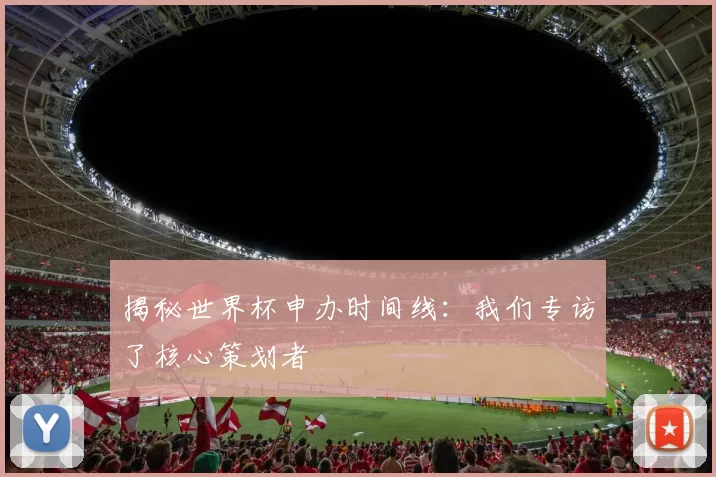 揭秘世界杯申办时间线：我们专访了核心策划者