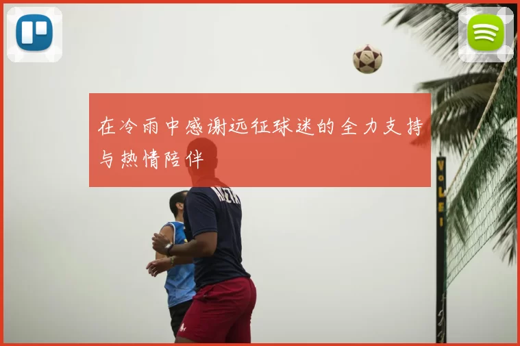 在冷雨中感谢远征球迷的全力支持与热情陪伴