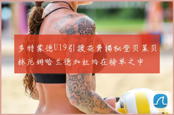 多特蒙德U19引援花费揭秘登贝莱贝林厄姆哈兰德加杜均在榜单之中