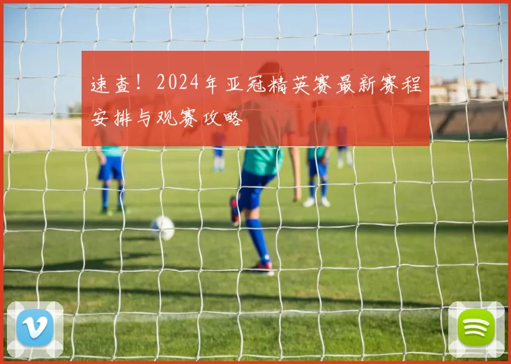 速查!2024年亚冠精英赛最新赛程安排与观赛攻略