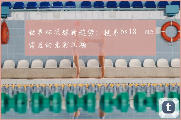 世界杯买球新趋势：桂系bs18婰me背后的竞彩江湖