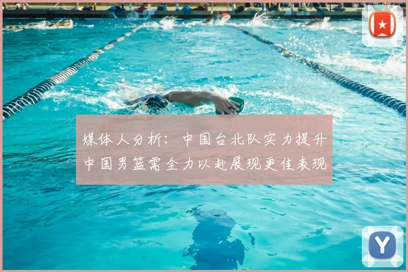 媒体人分析:中国台北队实力提升中国男篮需全力以赴展现更佳表现