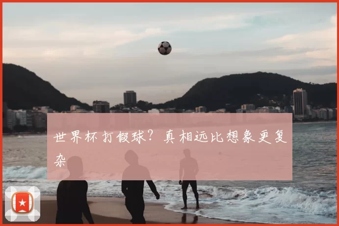 世界杯打假球?真相远比想象更复杂