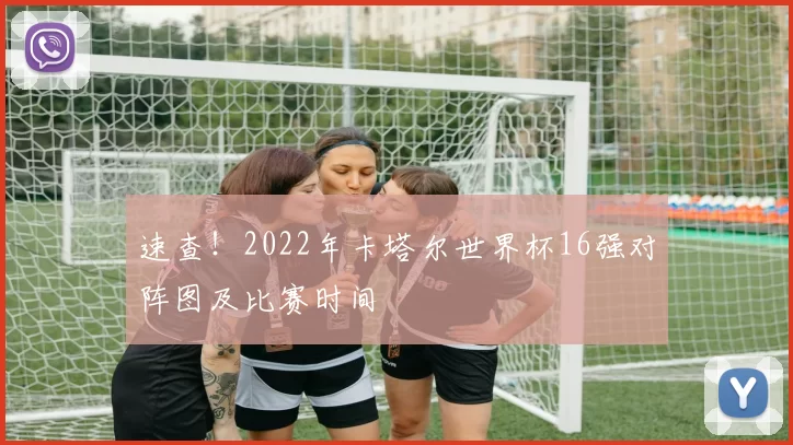 速查!2022年卡塔尔世界杯16强对阵图及比赛时间