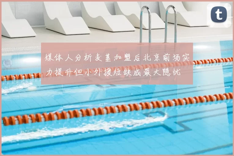 媒体人分析麦基加盟后北京前场实力提升但小外援短缺成最大隐忧