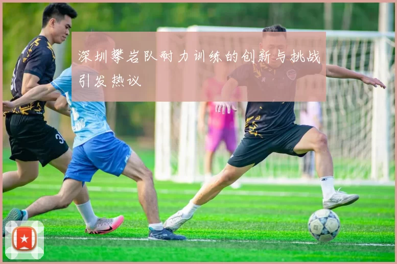 深圳攀岩队耐力训练的创新与挑战引发热议