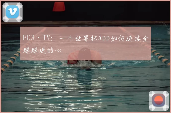 FC3·TV:一个世界杯App如何连接全球球迷的心
