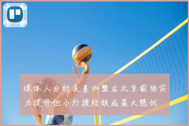 媒体人分析麦基加盟后北京前场实力提升但小外援短缺成最大隐忧