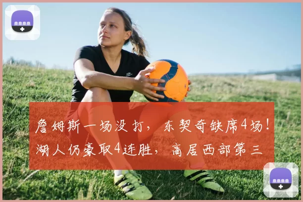 詹姆斯一场没打，东契奇缺席4场！湖人仍豪取4连胜，高居西部第三
