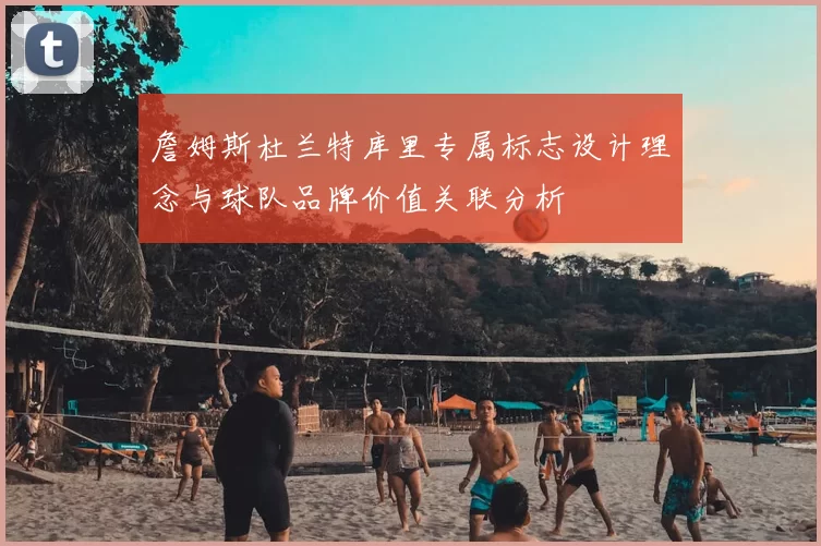 詹姆斯杜兰特库里专属标志设计理念与球队品牌价值关联分析