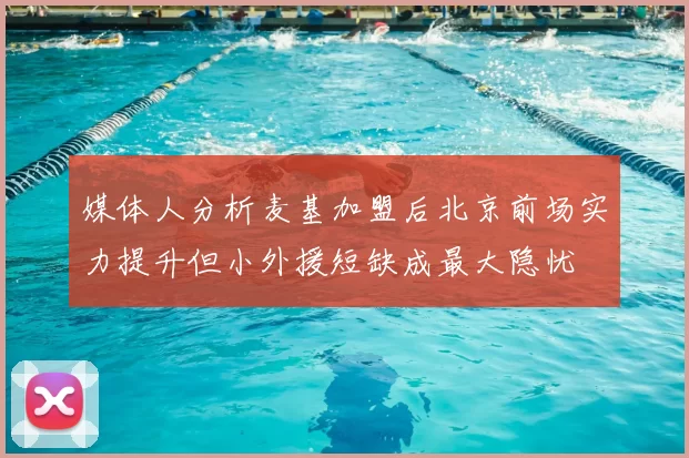 媒体人分析麦基加盟后北京前场实力提升但小外援短缺成最大隐忧