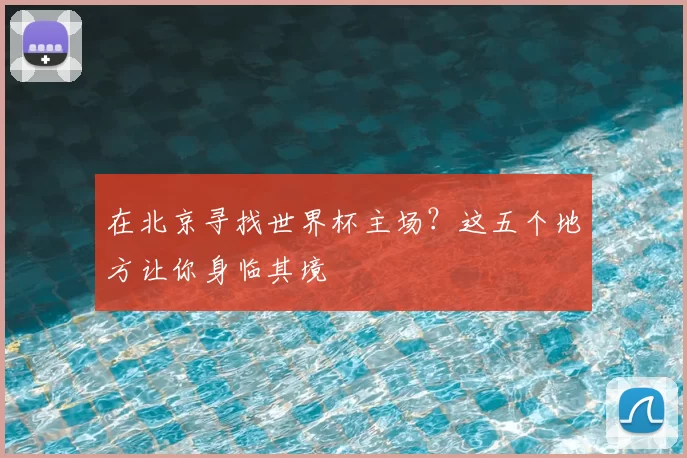 在北京寻找世界杯主场?这五个地方让你身临其境