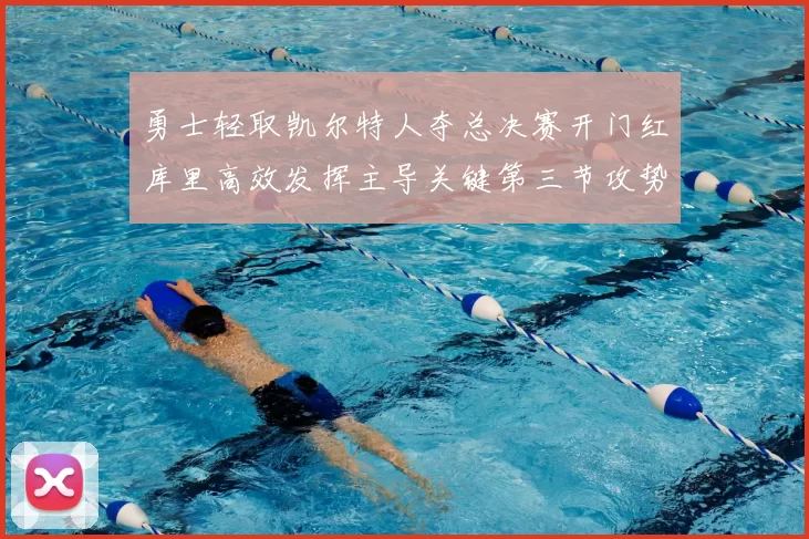 勇士轻取凯尔特人夺总决赛开门红库里高效发挥主导关键第三节攻势