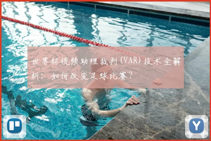 世界杯视频助理裁判(VAR)技术全解析：如何改变足球比赛？