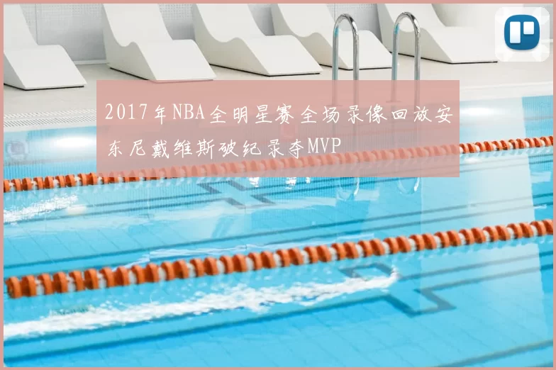 2017年NBA全明星赛全场录像回放安东尼戴维斯破纪录夺MVP
