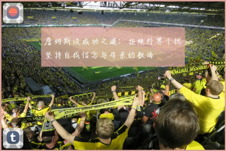 詹姆斯谈成功之道：拒绝外界干扰坚持自我信念与母亲的教诲