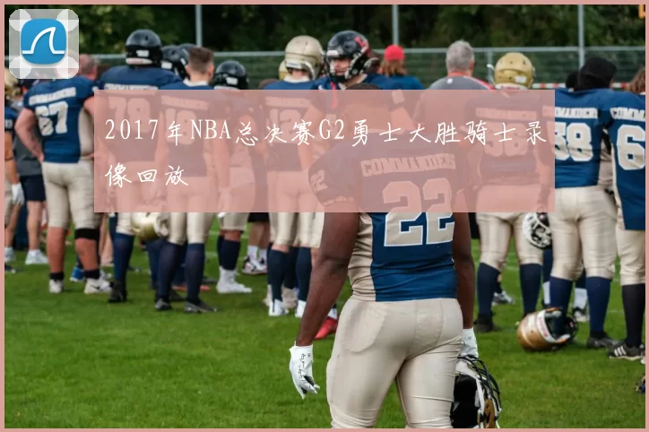 2017年NBA总决赛G2勇士大胜骑士录像回放