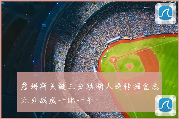 詹姆斯关键三分助湖人逆转掘金总比分战成一比一平
