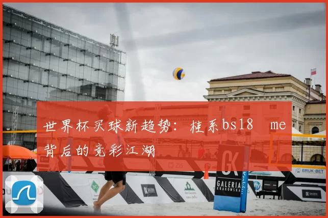 世界杯买球新趋势:桂系bs18婰me背后的竞彩江湖
