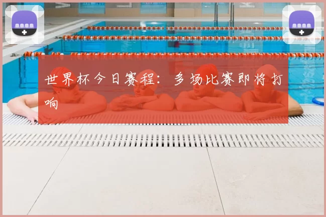 世界杯今日赛程:多场比赛即将打响