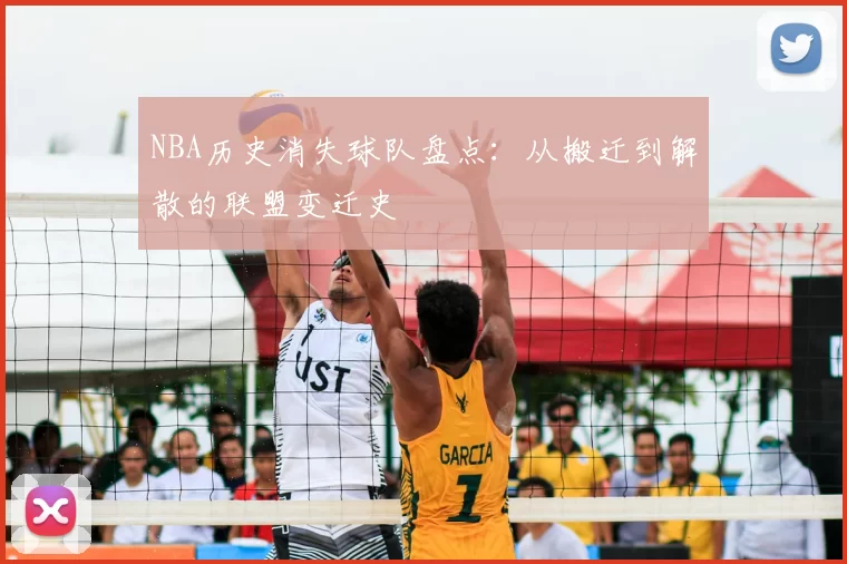 NBA历史消失球队盘点：从搬迁到解散的联盟变迁史