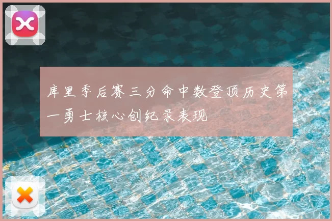 库里季后赛三分命中数登顶历史第一勇士核心创纪录表现