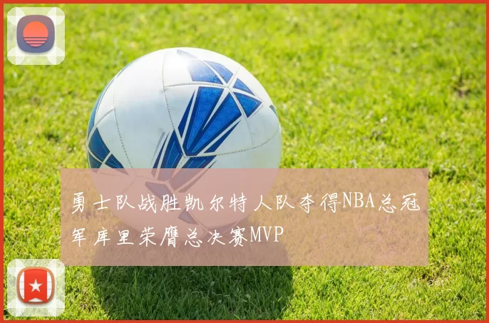 勇士队战胜凯尔特人队夺得NBA总冠军库里荣膺总决赛MVP