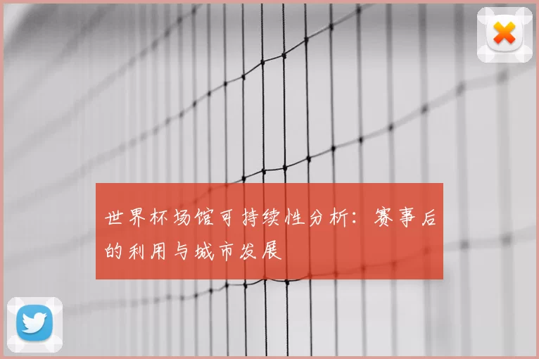 世界杯场馆可持续性分析：赛事后的利用与城市发展