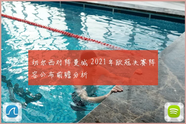 切尔西对阵曼城 2021年欧冠决赛阵容公布前瞻分析