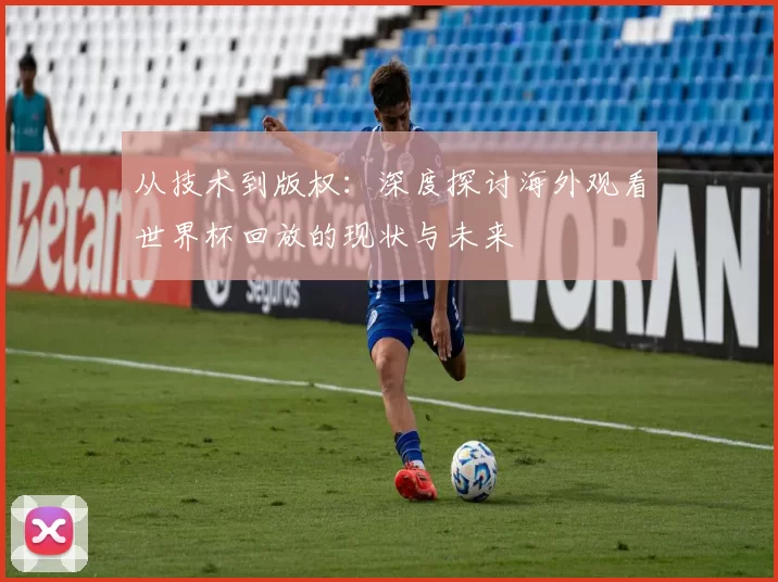 从技术到版权:深度探讨海外观看世界杯回放的现状与未来