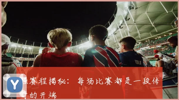 强赛程揭秘:每场比赛都是一段传奇的开端