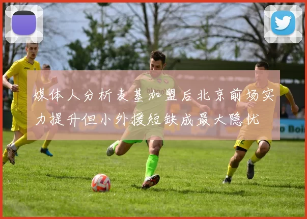 媒体人分析麦基加盟后北京前场实力提升但小外援短缺成最大隐忧