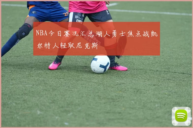 NBA今日赛况汇总湖人勇士焦点战凯尔特人轻取尼克斯