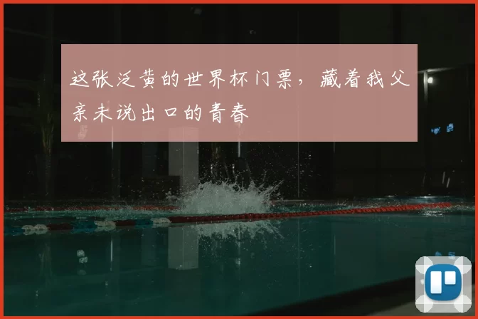 这张泛黄的世界杯门票，藏着我父亲未说出口的青春