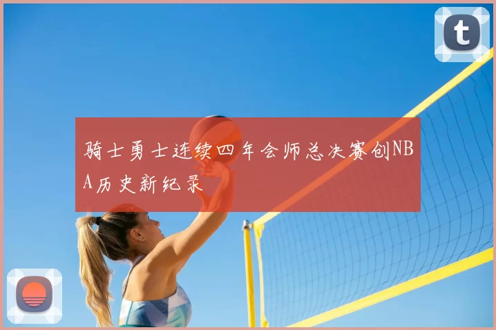 骑士勇士连续四年会师总决赛创NBA历史新纪录