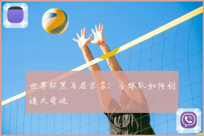 世界杯黑马启示录:小球队如何创造大奇迹