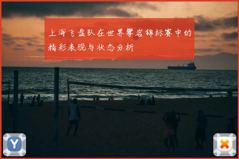 上海飞盘队在世界攀岩锦标赛中的精彩表现与状态分析