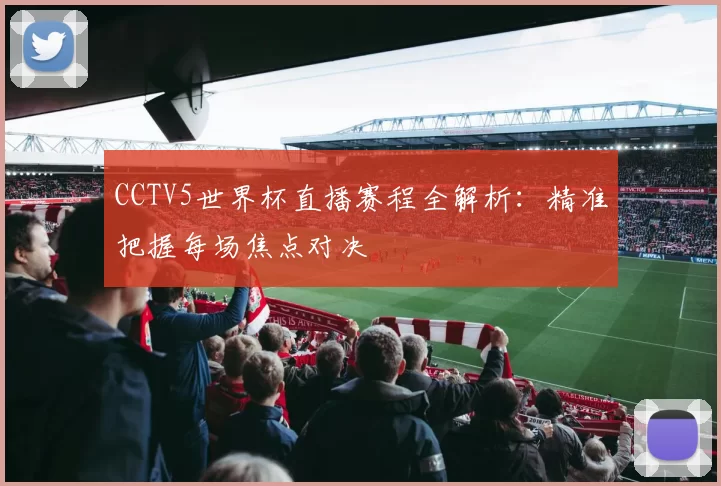 CCTV5世界杯直播赛程全解析:精准把握每场焦点对决