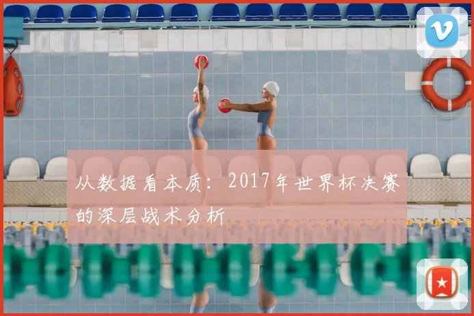 从数据看本质：2017年世界杯决赛的深层战术分析