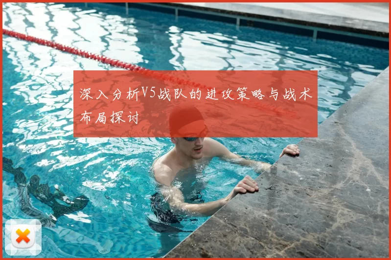 深入分析V5战队的进攻策略与战术布局探讨