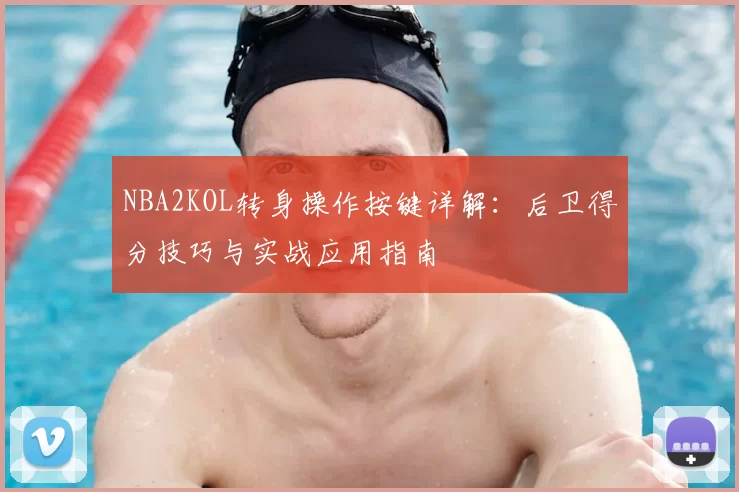 NBA2KOL转身操作按键详解:后卫得分技巧与实战应用指南