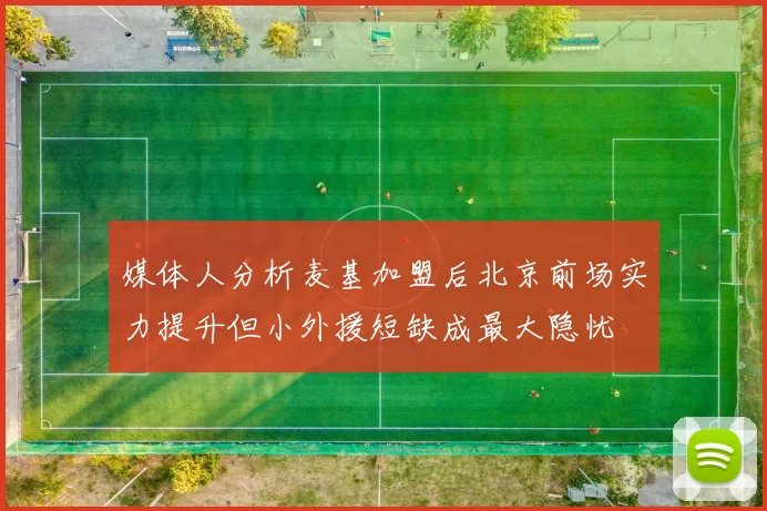媒体人分析麦基加盟后北京前场实力提升但小外援短缺成最大隐忧