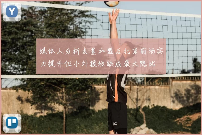 媒体人分析麦基加盟后北京前场实力提升但小外援短缺成最大隐忧