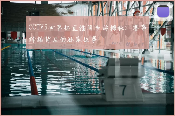 CCTV5世界杯直播间专访揭秘:赛事转播背后的独家故事