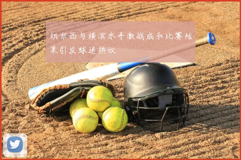 切尔西与横滨水手激战成和比赛结果引发球迷热议
