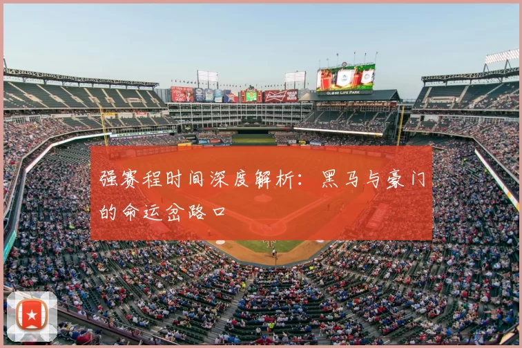 强赛程时间深度解析：黑马与豪门的命运岔路口