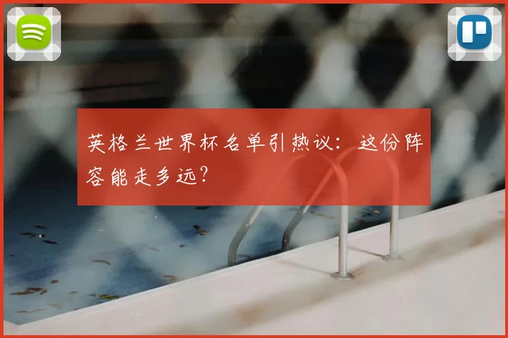 英格兰世界杯名单引热议：这份阵容能走多远？