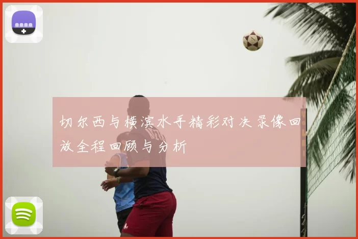 切尔西与横滨水手精彩对决录像回放全程回顾与分析